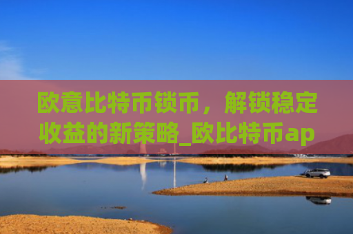欧意比特币锁币,解锁稳定收益的新策略_欧比特币app
