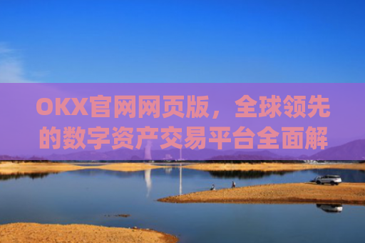 OKX官网网页版，全球**的数字资产交易平台**解析_okexnft网址