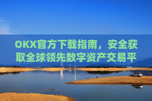 OKX官方下载指南,安全获取全球**数字资产交易平台的正确方式_OkX官方下载
