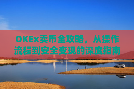 OKEx卖币全攻略,从操作流程到安全变现的深度指南_okex卖币步骤方法