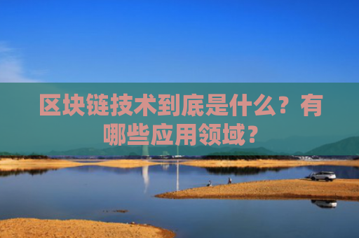 区块链技术到底是什么？有哪些应用领域？