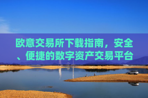 欧意交易所下载指南,安全、便捷的数字资产交易平台_欧 易交易所app下载
