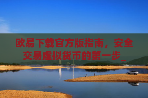 欧易下载官方版指南，安全交易虚拟货币的**步_