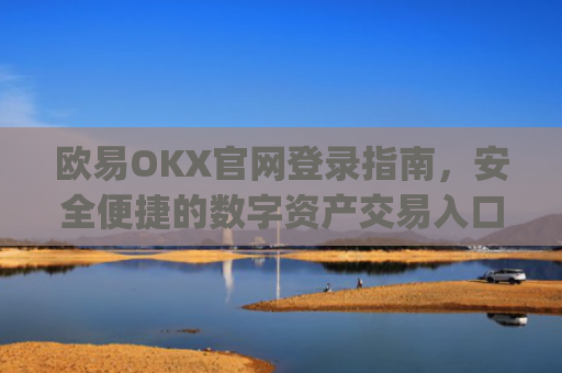 欧易OKX官网登录指南,安全便捷的数字资产交易入口_