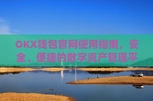 OKX钱包官网使用指南，安全、便捷的数字资产管理平台_okex钱包官方网站