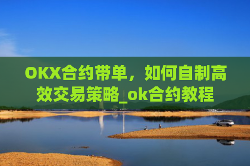 OKX合约带单,如何自制**交易策略_ok合约教程