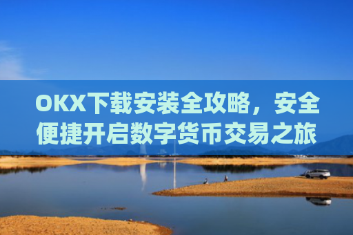 OKX下载安装全攻略,安全便捷开启数字货币交易之旅_ok 下载