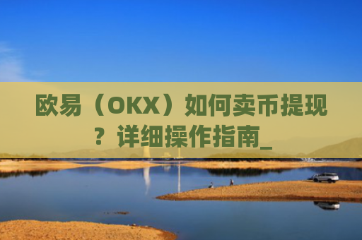 欧易(OKX)如何卖币提现?详细操作指南_