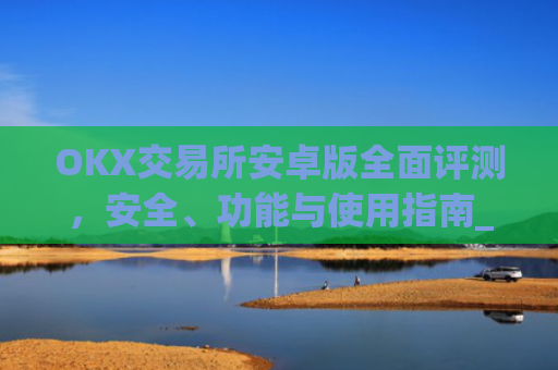 OKX交易所安卓版**评测,安全、功能与使用指南_ok 交易所
