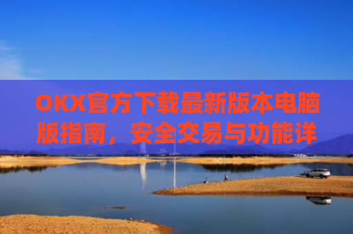 OKX官方下载**版本电脑版指南，安全交易与功能详解_ok 下载