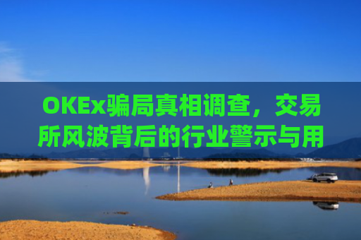 OKEx**真相调查,交易所风波背后的行业警示与用户自保指南_okex**?