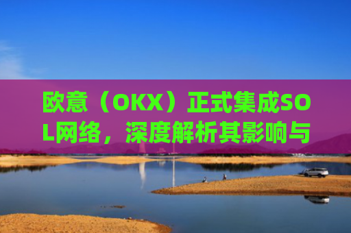 欧意(OKX)正式集成SOL网络,深度解析其影响与机遇_