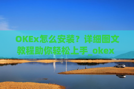 OKEx怎么安装?详细图文教程助你轻松上手_okex 安装