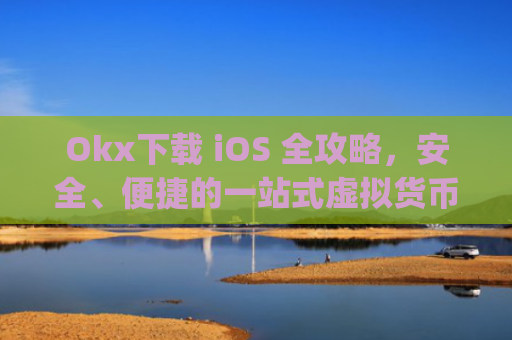 Okx下载 iOS 全攻略，安全、便捷的一站式虚拟货币交易体验_okX下载官网