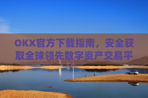 OKX官方下载指南,安全获取全球**数字资产交易平台_OkX官方下载教程