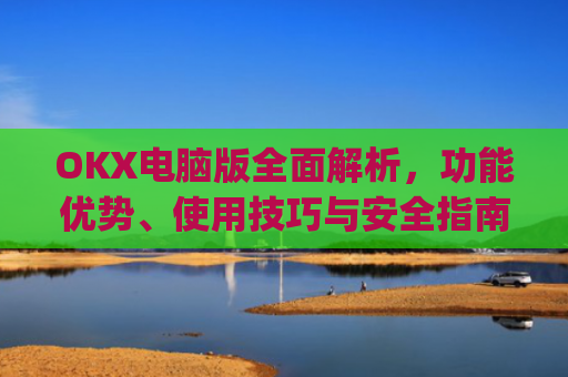 OKX电脑版**解析,功能优势、使用技巧与安全指南_okx电脑版技术指标