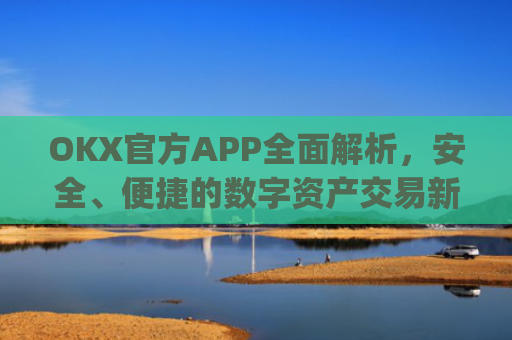 OKX官方APP**解析，安全、便捷的数字资产交易新体验_okX官方下载