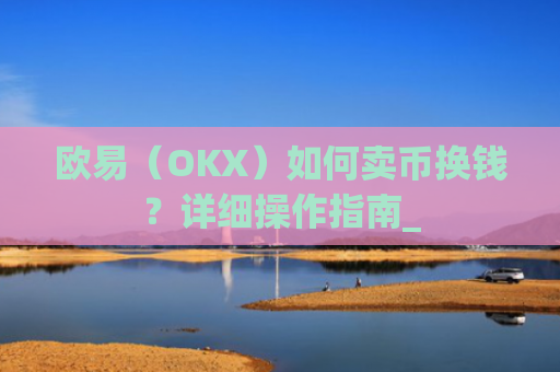 欧易(OKX)如何卖币换钱?详细操作指南_
