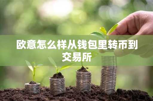 欧意怎么样从钱包里转币到交易所