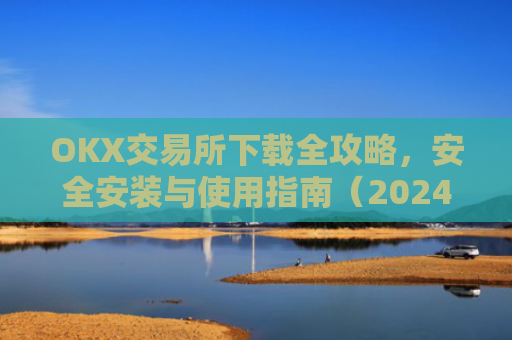 OKX交易所下载全攻略，安全安装与使用指南（2024**版）OkX怎么下载
