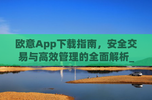 欧意App下载指南，安全交易与**管理的**解析_欧交易所app下载苹果