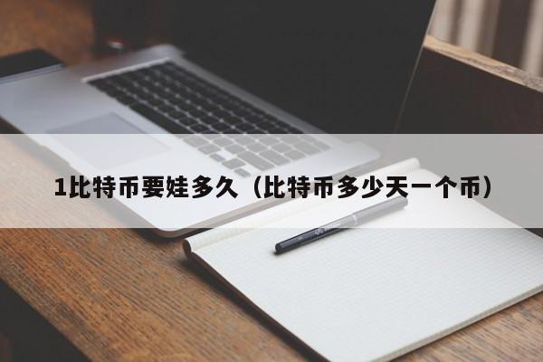1比特币要娃多久(比特币多少天一个币)
