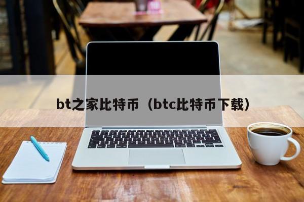 bt之家比特币(btc比特币下载)