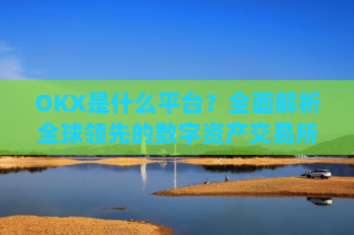 OKX是什么平台?**解析全球**的数字资产交易所_okex是什么平台