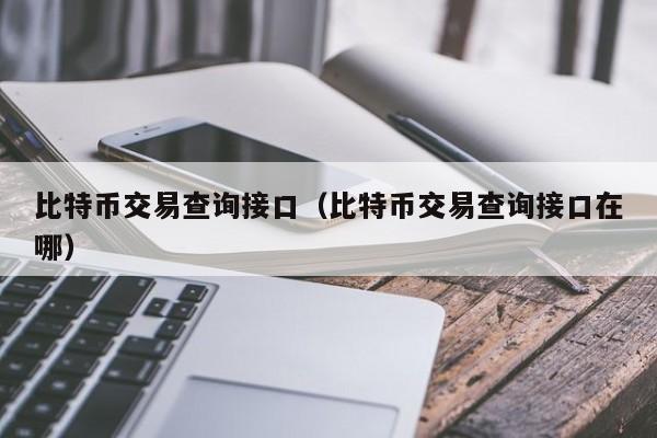 <a href=https://www.globetech.com.cn/news/299313.html target=_blank class=infotextkey>比特币</a>交易查询接口(比特币交易查询接口在哪)