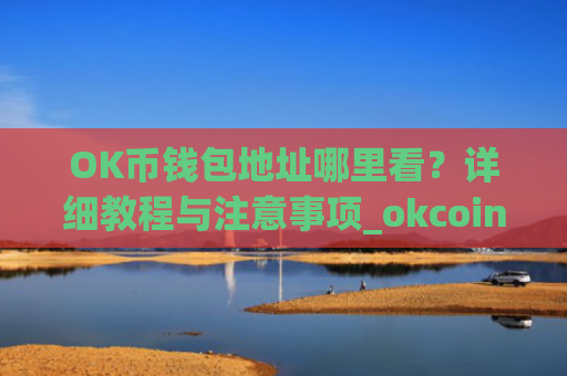 OK币钱包地址哪里看?详细教程与注意事项_okcoin钱包在哪里