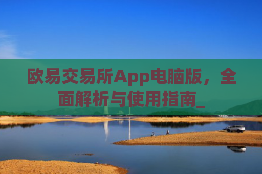 欧易交易所App电脑版,**解析与使用指南_