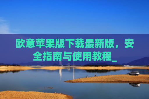 欧意苹果版下载**版，安全指南与使用教程_