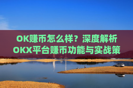 OK赚币怎么样?深度解析OKX平台赚币功能与实战策略_okex赚币是什么