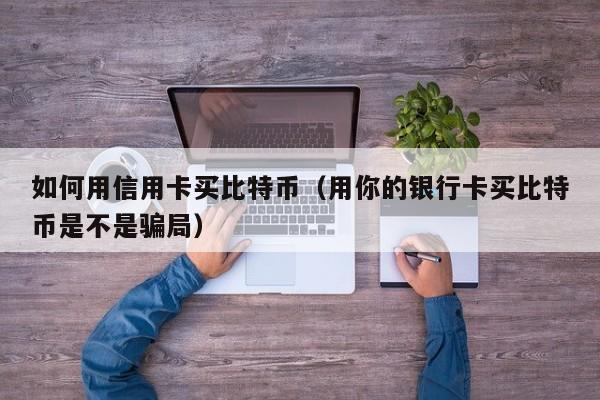 如何用信用卡买比特币(用你的银行卡买比特币是不是**)