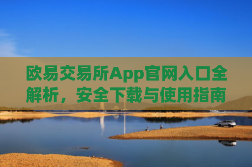 欧易交易所App官网入口全解析,安全下载与使用指南_