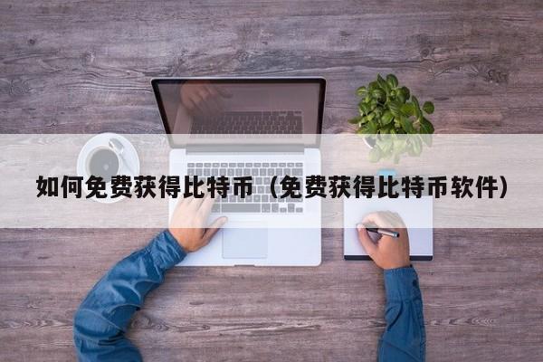 如何免费获得比特币(免费获得比特币软件)