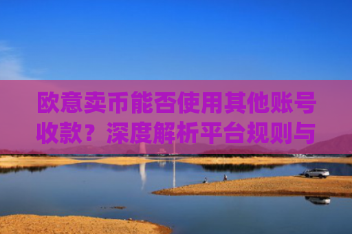 欧意卖币能否使用其他账号收款？深度解析平台规则与风险防范_