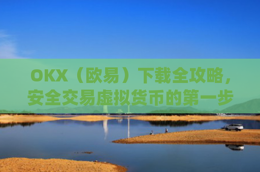 OKX（欧易）下载全攻略，安全交易虚拟货币的**步_