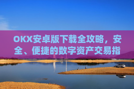 OKX安卓版下载全攻略,安全、便捷的数字资产交易指南_ok$apk
