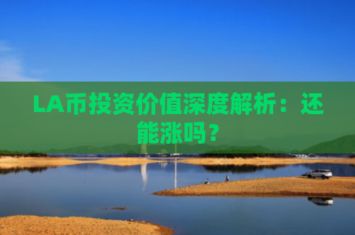 LA币投资价值深度解析:还能涨吗?