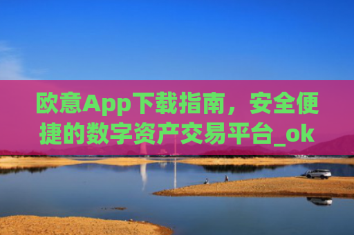 欧意App下载指南,安全便捷的数字资产交易平台_okx交易平台官网入口