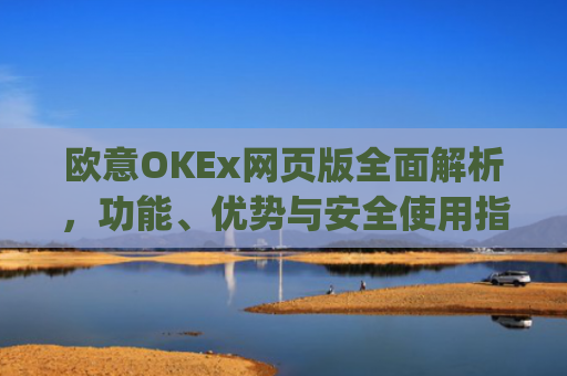 欧意OKEx网页版**解析，功能、优势与安全使用指南_