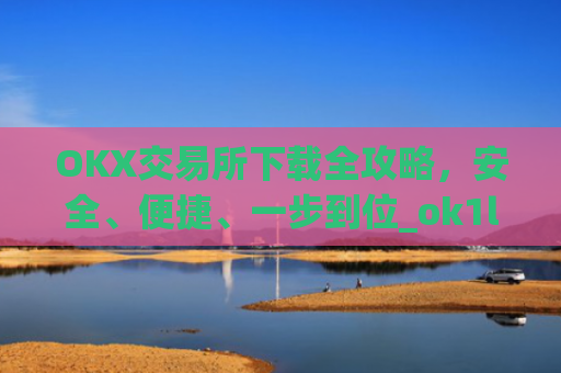 OKX交易所下载全攻略,安全、便捷、一步到位_ok1l从哪下载