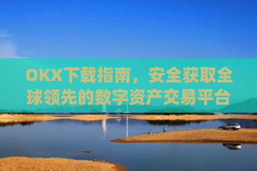 OKX下载指南，安全获取全球**的数字资产交易平台_okx交易所app
