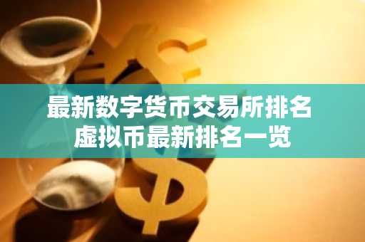 **数字货币交易所排名 虚拟币**排名一览