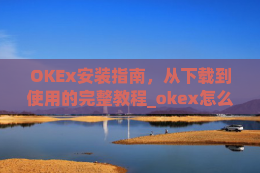 OKEx安装指南,从下载到使用的完整教程_okex怎么安装ios