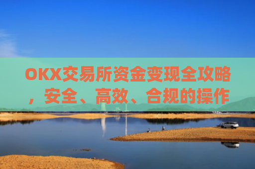 OKX交易所资金变现全攻略,安全、**、合规的操作指南_ok钱包怎么转出