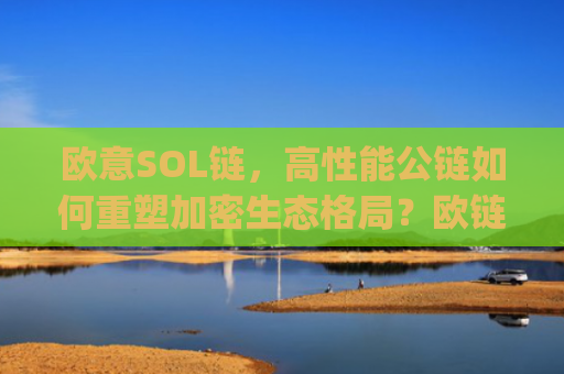 欧意SOL链，高性能公链如何重塑加密生态格局？欧链eup**消息合法吗
