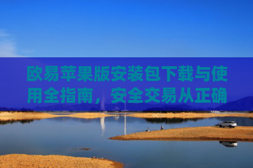 欧易苹果版安装包下载与使用全指南,安全交易从正确安装开始_