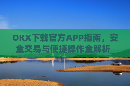 OKX下载官方APP指南,安全交易与便捷操作全解析_ok 下载